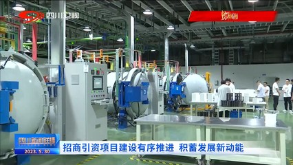 四川新聞聯(lián)播 | 招商引資項(xiàng)目建設(shè)有序推進(jìn) 積蓄發(fā)展新動(dòng)能